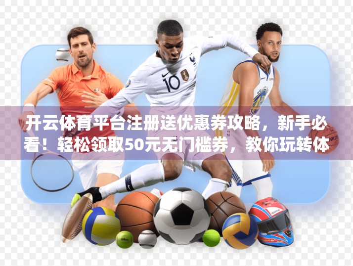 开云体育平台注册送优惠券攻略，新手必看！轻松领取50元无门槛券，教你玩转体育 betting 新世界！