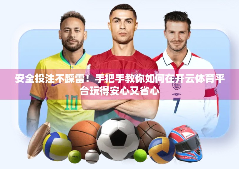 安全投注不踩雷！手把手教你如何在开云体育平台玩得安心又省心