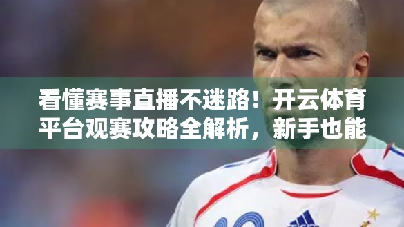 看懂赛事直播不迷路！开云体育平台观赛攻略全解析，新手也能秒变资深球迷！