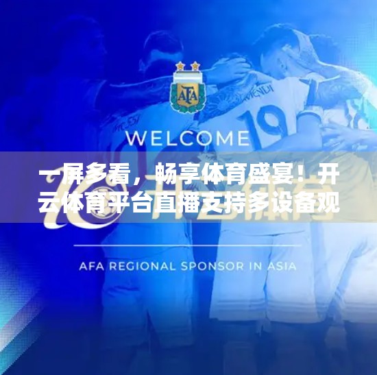 一屏多看，畅享体育盛宴！开云体育平台直播支持多设备观看，你的观赛自由来了！