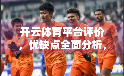 开云体育平台评价，优缺点全面分析，你真的适合用它来追赛事吗？