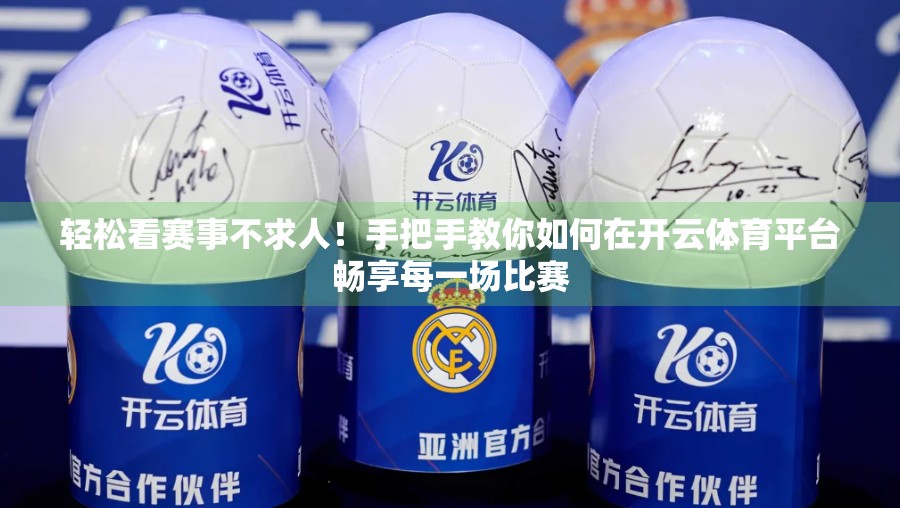 轻松看赛事不求人！手把手教你如何在开云体育平台畅享每一场比赛