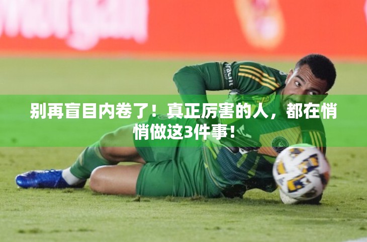 别再盲目内卷了！真正厉害的人，都在悄悄做这3件事！