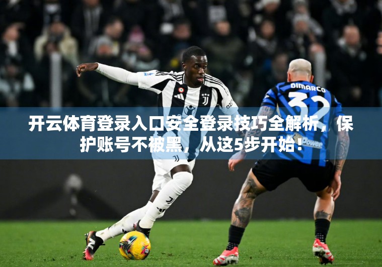 开云体育登录入口安全登录技巧全解析，保护账号不被黑，从这5步开始！