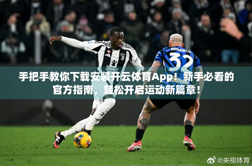 手把手教你下载安装开云体育App！新手必看的官方指南，轻松开启运动新篇章！