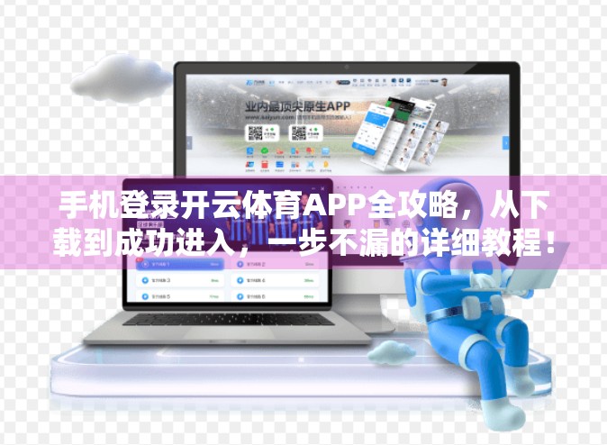 手机登录开云体育APP全攻略，从下载到成功进入，一步不漏的详细教程！
