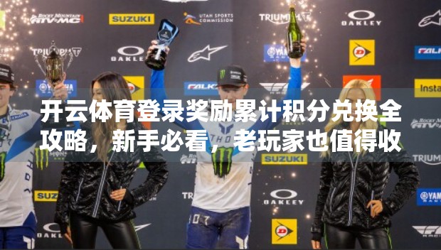 开云体育登录奖励累计积分兑换全攻略，新手必看，老玩家也值得收藏！