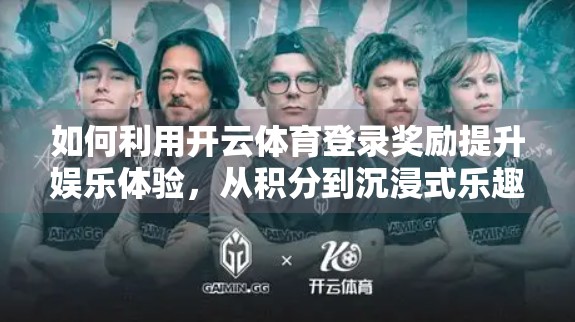 如何利用开云体育登录奖励提升娱乐体验，从积分到沉浸式乐趣的进阶指南