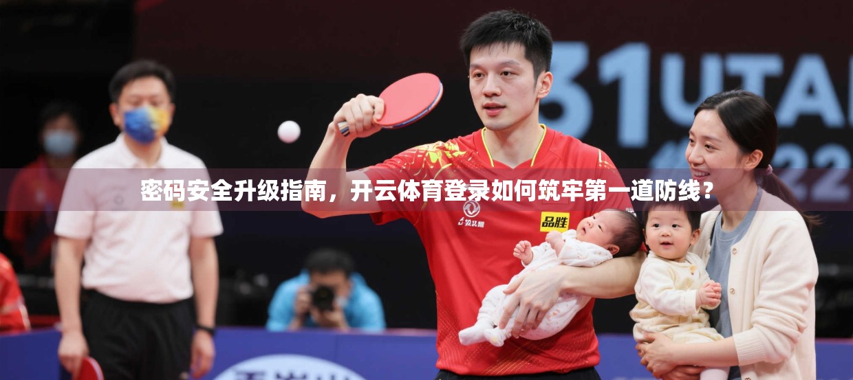 密码安全升级指南，开云体育登录如何筑牢第一道防线？