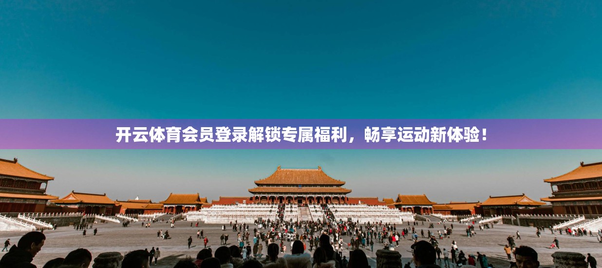 开云体育会员登录解锁专属福利，畅享运动新体验！