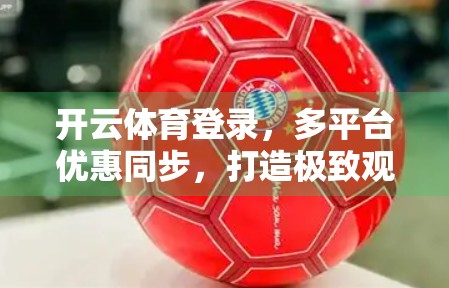 开云体育登录，多平台优惠同步，打造极致观赛与投注体验