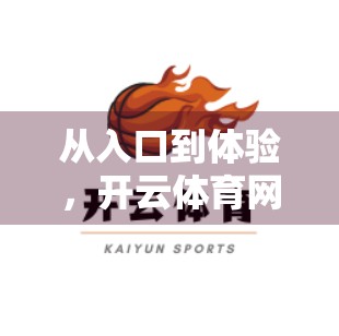 从入口到体验，开云体育网页版登陆界面的细节设计如何影响用户留存？