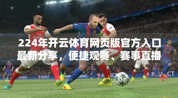 224年开云体育网页版官方入口最新分享，便捷观赛、赛事直播全攻略，球迷必备神器！
