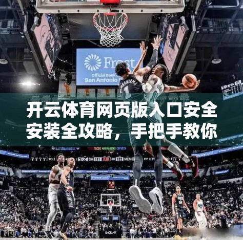 开云体育网页版入口安全安装全攻略，手把手教你避开陷阱，畅享运动乐趣！