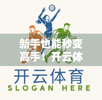 新手也能秒变高手！开云体育网页版入口操作全流程详解，一看就懂！