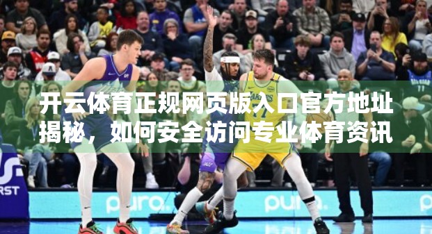 开云体育正规网页版入口官方地址揭秘，如何安全访问专业体育资讯平台？