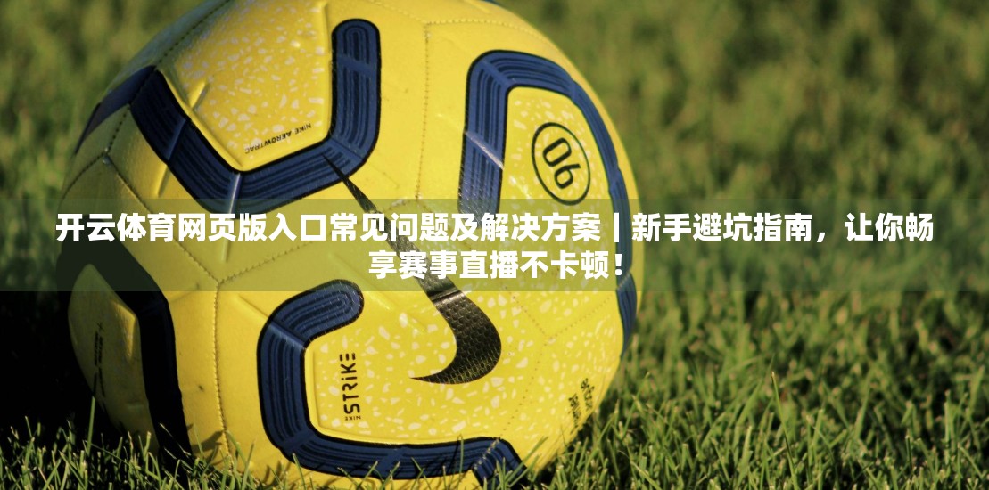 开云体育网页版入口常见问题及解决方案｜新手避坑指南，让你畅享赛事直播不卡顿！