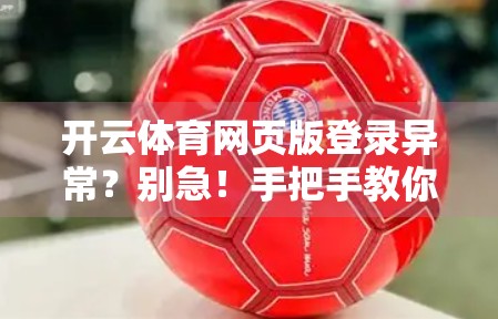开云体育网页版登录异常？别急！手把手教你解决常见问题与实用技巧