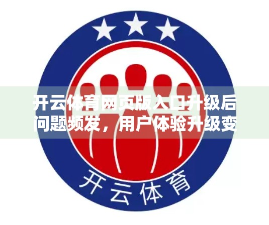 开云体育网页版入口升级后问题频发，用户体验升级变降级？