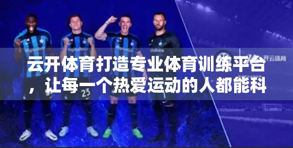 云开体育打造专业体育训练平台，让每一个热爱运动的人都能科学成长