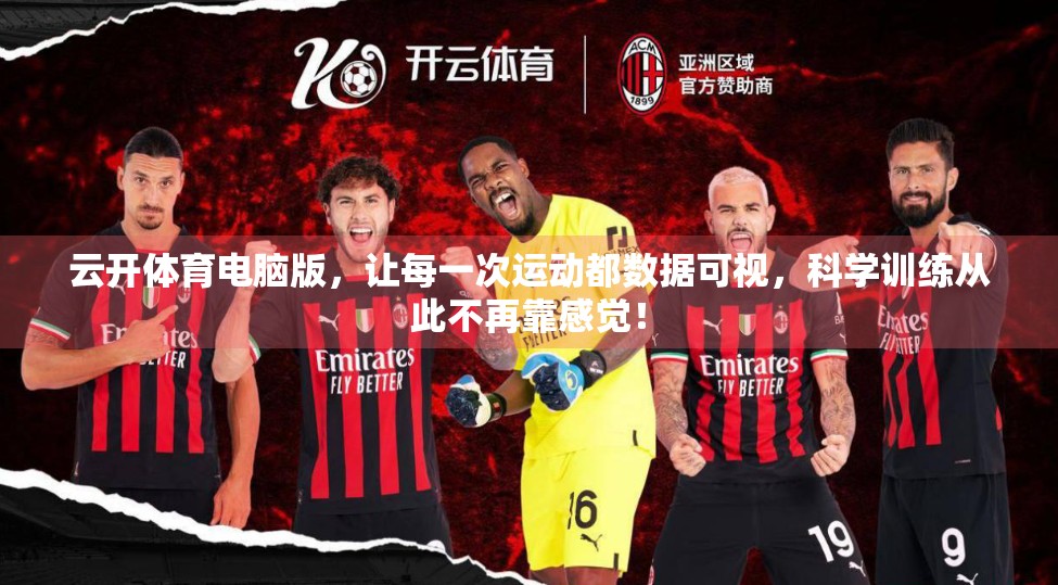 云开体育电脑版，让每一次运动都数据可视，科学训练从此不再靠感觉！