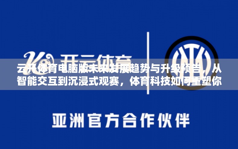 云开体育电脑版未来发展趋势与升级预告，从智能交互到沉浸式观赛，体育科技如何重塑你的观赛体验？