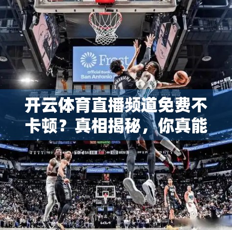 开云体育直播频道免费不卡顿？真相揭秘，你真能白嫖高质量赛事吗？