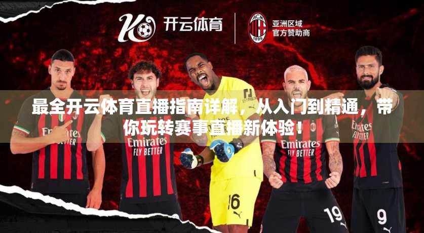 最全开云体育直播指南详解，从入门到精通，带你玩转赛事直播新体验！