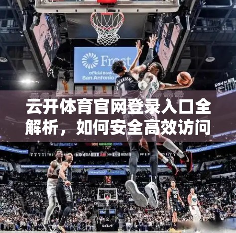 云开体育官网登录入口全解析，如何安全高效访问你的赛事与数据平台？