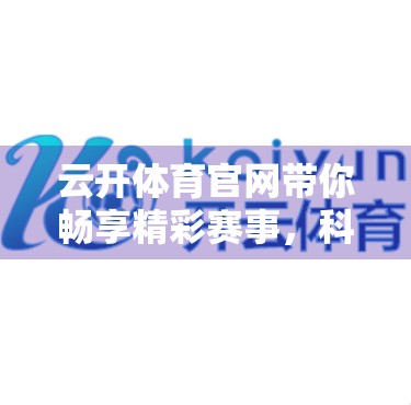 云开体育官网带你畅享精彩赛事，科技赋能观赛新体验，点燃你的体育激情！
