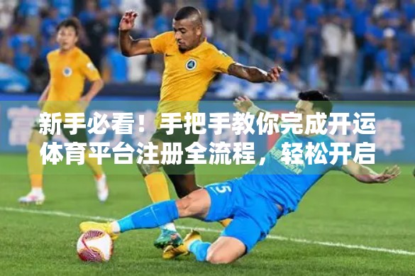 新手必看！手把手教你完成开运体育平台注册全流程，轻松开启运动竞技新体验！