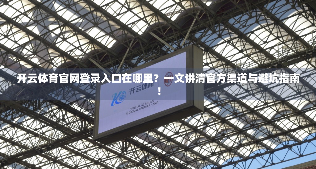 开云体育官网登录入口在哪里？一文讲清官方渠道与避坑指南！