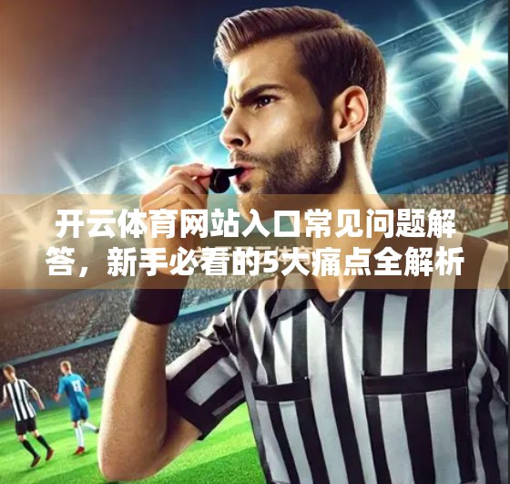 开云体育网站入口常见问题解答，新手必看的5大痛点全解析！