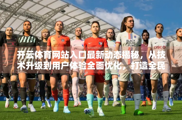 开云体育网站入口最新动态揭秘，从技术升级到用户体验全面优化，打造全民运动新生态！