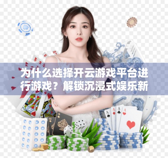 为什么选择开云游戏平台进行游戏？解锁沉浸式娱乐新体验