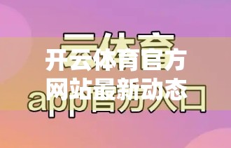 开云体育官方网站最新动态全解析，从赛事直播到用户权益升级，你不可错过的三大亮点！