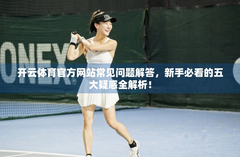 开云体育官方网站常见问题解答，新手必看的五大疑惑全解析！