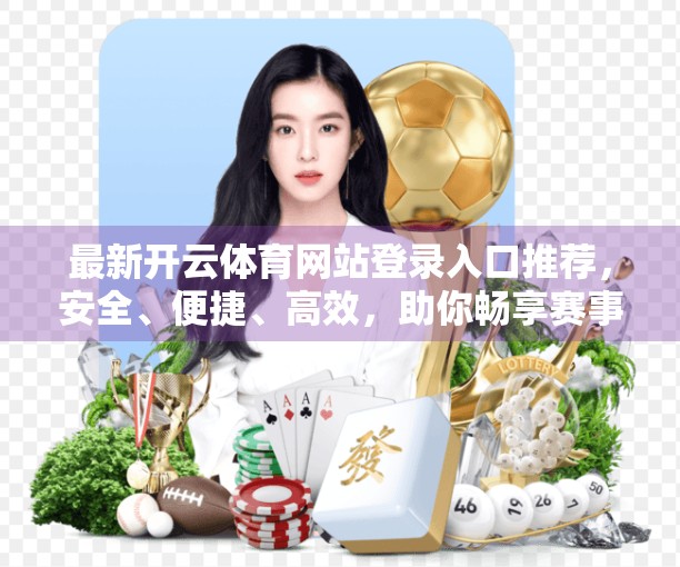 最新开云体育网站登录入口推荐，安全、便捷、高效，助你畅享赛事盛宴！