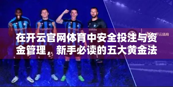 在开云官网体育中安全投注与资金管理，新手必读的五大黄金法则