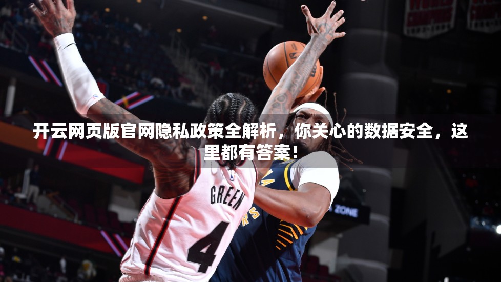 开云网页版官网隐私政策全解析，你关心的数据安全，这里都有答案！