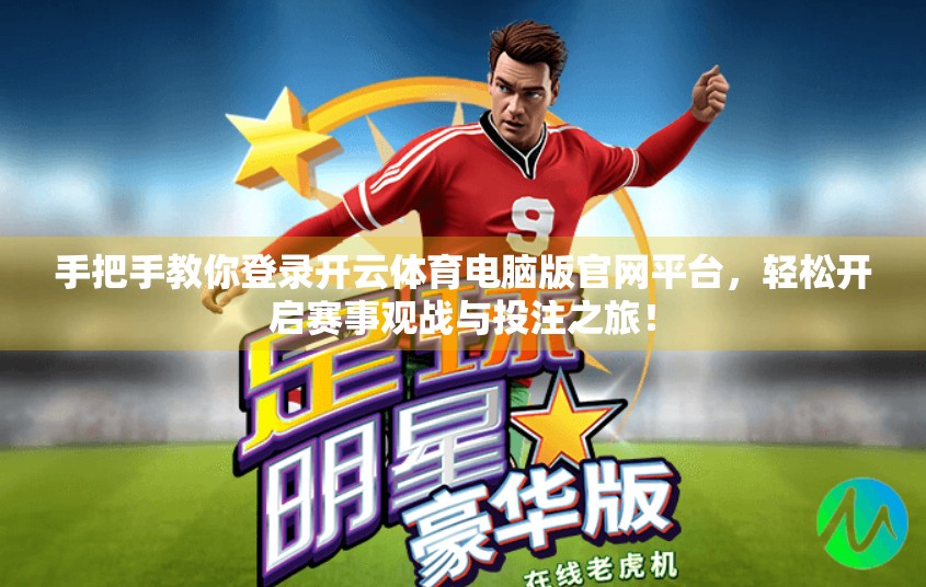 手把手教你登录开云体育电脑版官网平台，轻松开启赛事观战与投注之旅！