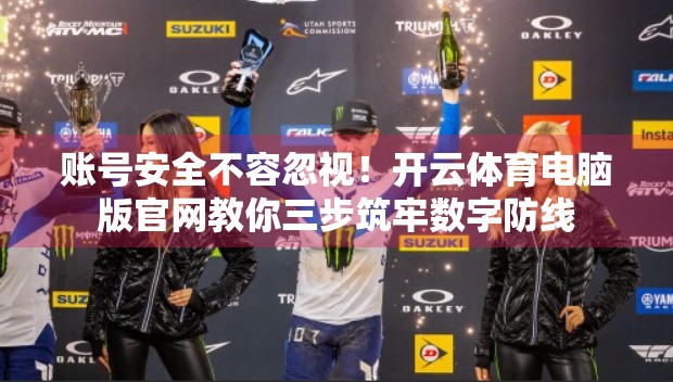 账号安全不容忽视！开云体育电脑版官网教你三步筑牢数字防线