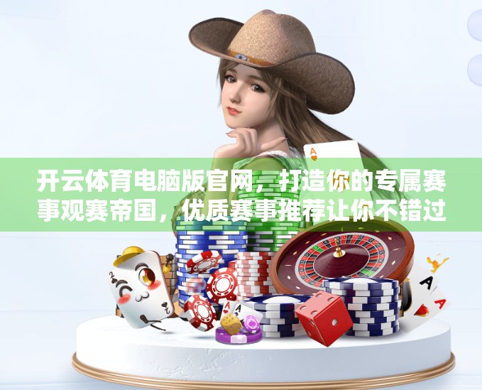 开云体育电脑版官网，打造你的专属赛事观赛帝国，优质赛事推荐让你不错过每一刻激情！
