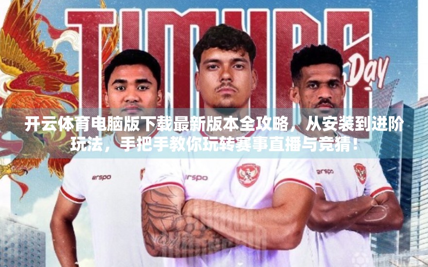 开云体育电脑版下载最新版本全攻略，从安装到进阶玩法，手把手教你玩转赛事直播与竞猜！
