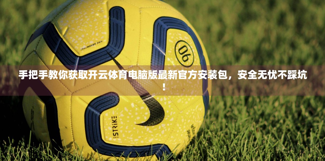 手把手教你获取开云体育电脑版最新官方安装包，安全无忧不踩坑！