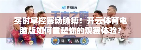 实时掌控赛场脉搏！开云体育电脑版如何重塑你的观赛体验？