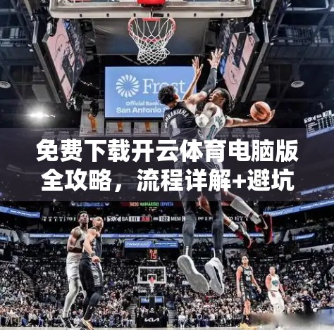 免费下载开云体育电脑版全攻略，流程详解+避坑指南，新手也能轻松上手！