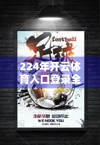 224年开云体育入口登录全攻略，新手必看！手把手教你轻松上手，不踩坑！