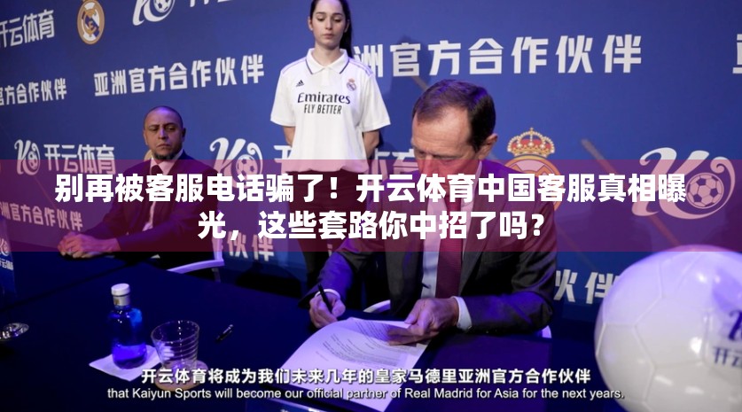 别再被客服电话骗了！开云体育中国客服真相曝光，这些套路你中招了吗？