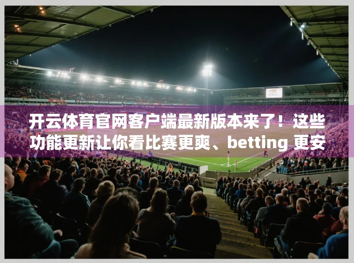 开云体育官网客户端最新版本来了！这些功能更新让你看比赛更爽、betting 更安心！